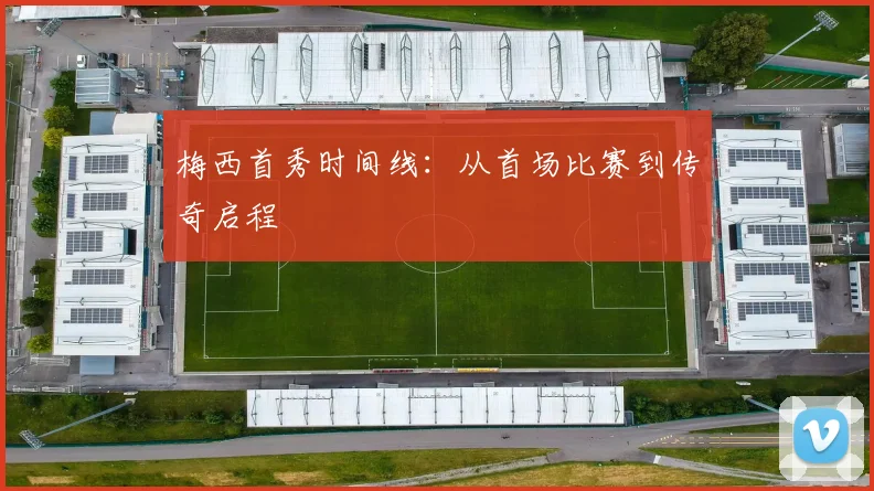 梅西首秀时间线：从首场比赛到传奇启程