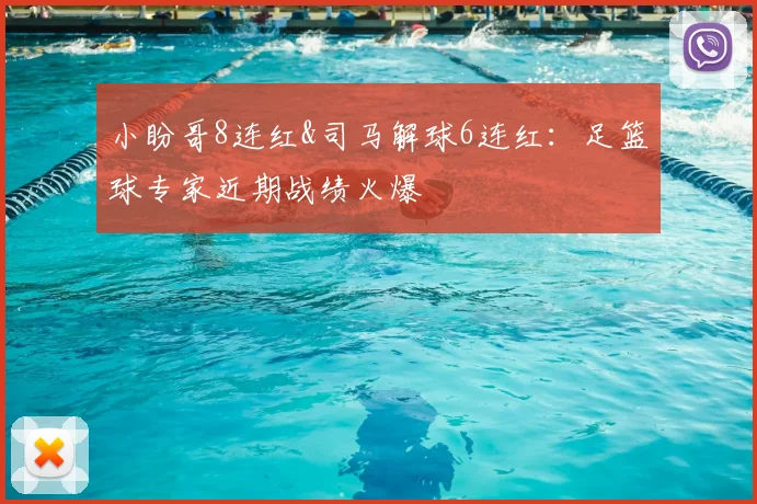 小盼哥8连红&司马解球6连红:足篮球专家近期战绩火爆
