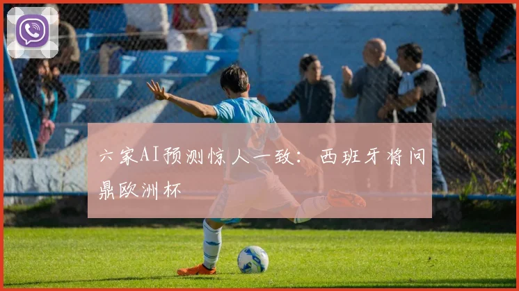 六家AI预测惊人一致:西班牙将问鼎欧洲杯