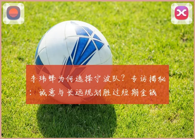 李玮锋为何选择宁波队?专访揭秘:诚意与长远规划胜过短期金钱