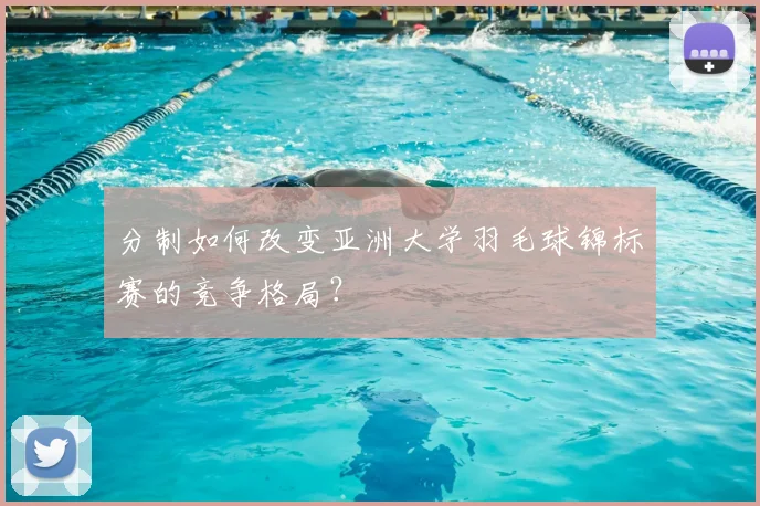 分制如何改变亚洲大学羽毛球锦标赛的竞争格局？