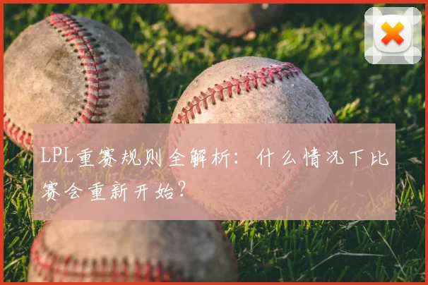 LPL重赛规则全解析：什么情况下比赛会重新开始？