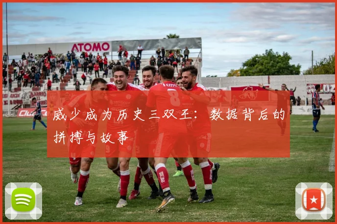 威少成为历史三双王：数据背后的拼搏与故事