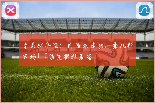 南美杯半场：内马尔建功，桑托斯客场1-0领先雷科莱塔