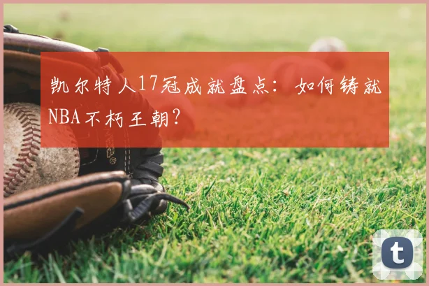 凯尔特人17冠成就盘点:如何铸就NBA不朽王朝?