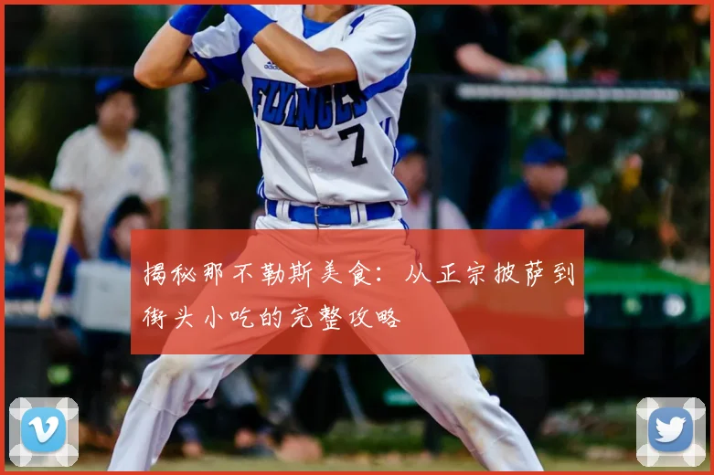 揭秘那不勒斯美食:从正宗披萨到街头小吃的完整攻略