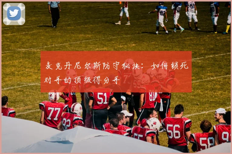 麦克丹尼尔斯防守秘诀：如何锁死对手的顶级得分手