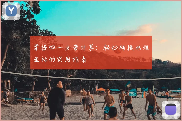 掌握四一分带计算：轻松转换地理坐标的实用指南