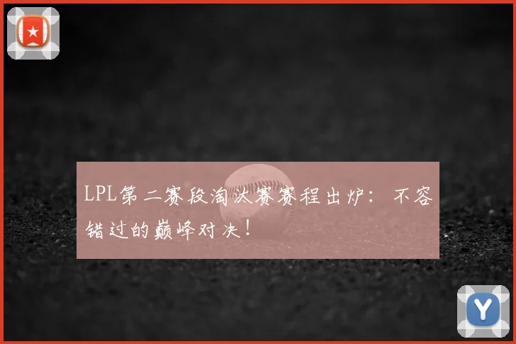 LPL第二赛段淘汰赛赛程出炉:不容错过的巅峰对决!