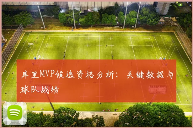 库里MVP候选资格分析：关键数据与球队战绩