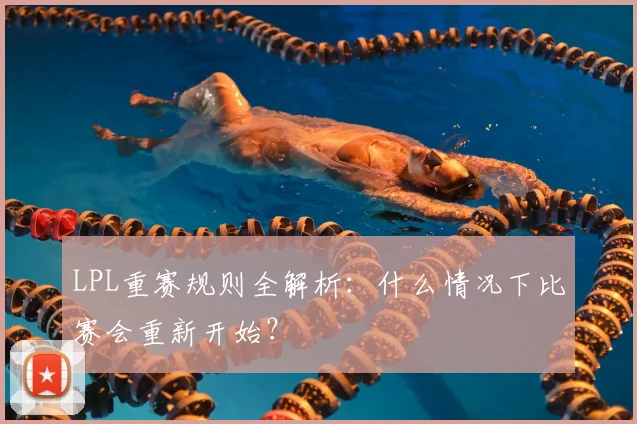 LPL重赛规则全解析:什么情况下比赛会重新开始?