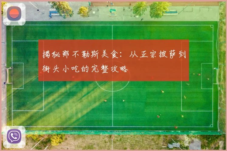 揭秘那不勒斯美食:从正宗披萨到街头小吃的完整攻略