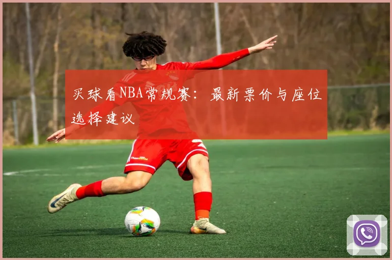 买球看NBA常规赛：最新票价与座位选择建议