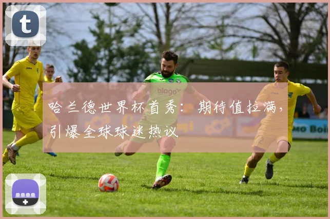 哈兰德世界杯首秀：期待值拉满，引爆全球球迷热议