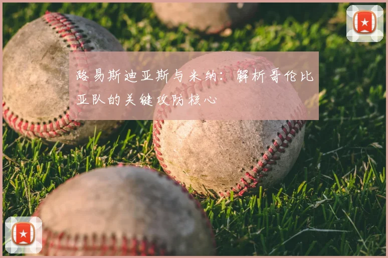 路易斯迪亚斯与米纳：解析哥伦比亚队的关键攻防核心